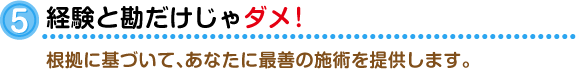 ⑤経験と勘だけじゃダメ!